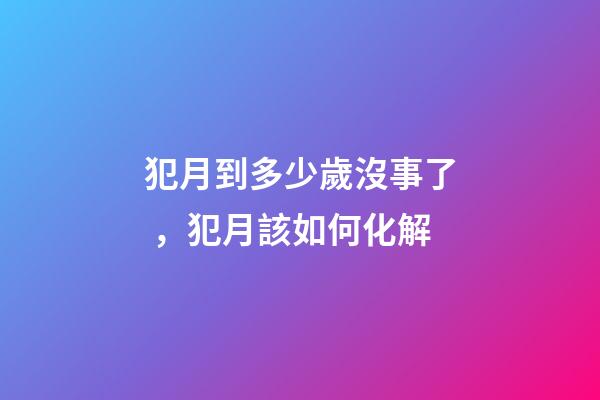 犯月到多少歲沒事了，犯月該如何化解